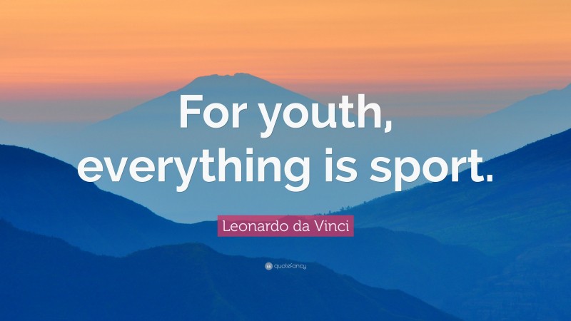 Leonardo da Vinci Quote: “For youth, everything is sport.”