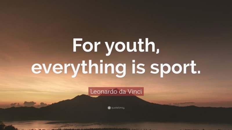 Leonardo da Vinci Quote: “For youth, everything is sport.”