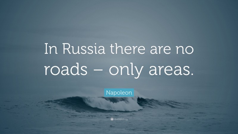 Napoleon Quote: “In Russia there are no roads – only areas.”