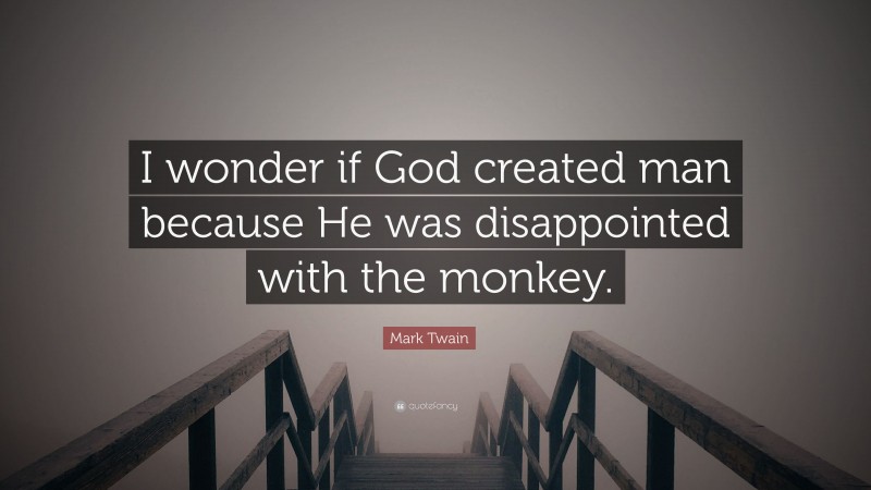 Mark Twain Quote: “I wonder if God created man because He was disappointed with the monkey.”