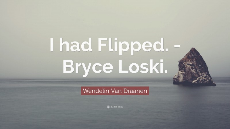 Wendelin Van Draanen Quote: “I had Flipped. -Bryce Loski.”
