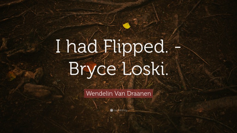 Wendelin Van Draanen Quote: “I had Flipped. -Bryce Loski.”