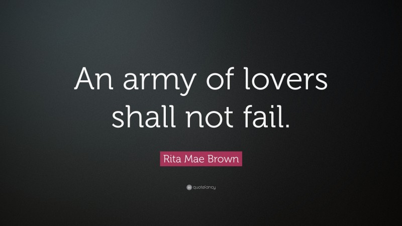 Rita Mae Brown Quote: “An army of lovers shall not fail.”