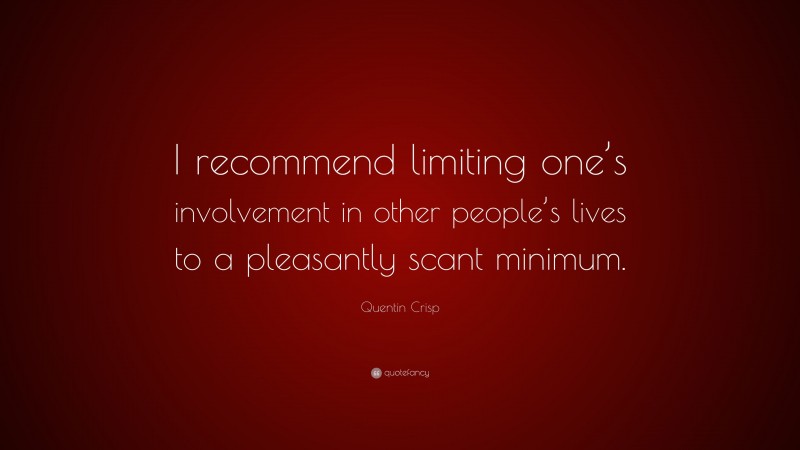 Quentin Crisp Quote: “I recommend limiting one’s involvement in other people’s lives to a pleasantly scant minimum.”