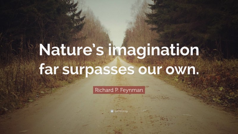 Richard P. Feynman Quote: “Nature’s imagination far surpasses our own.”