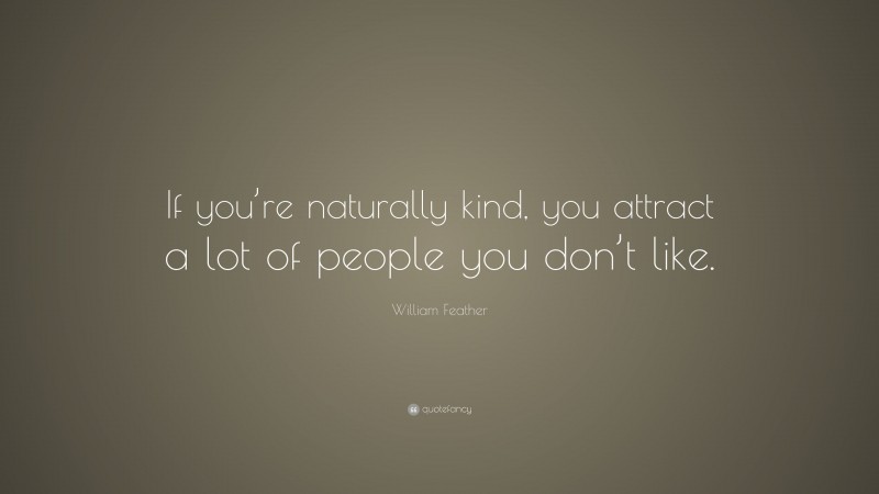 William Feather Quote: “If you’re naturally kind, you attract a lot of people you don’t like.”