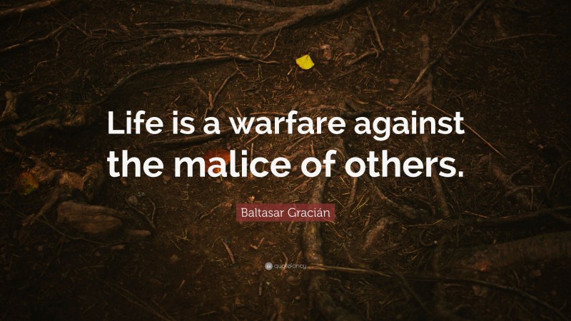 Baltasar Gracián Quote: “Life is a warfare against the malice of others.”
