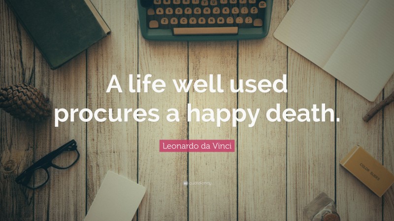 Leonardo da Vinci Quote: “A life well used procures a happy death.”