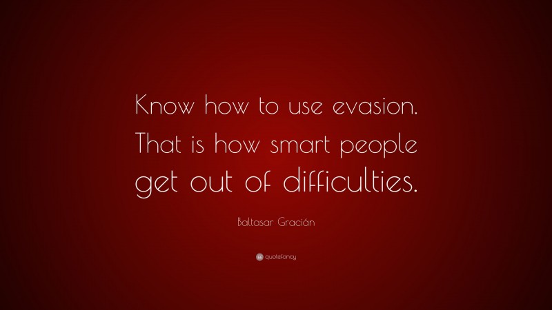 Baltasar Gracián Quote: “Know how to use evasion. That is how smart people get out of difficulties.”
