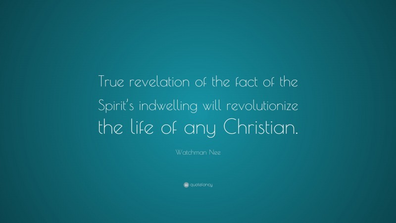 Watchman Nee Quote: “True revelation of the fact of the Spirit’s indwelling will revolutionize the life of any Christian.”
