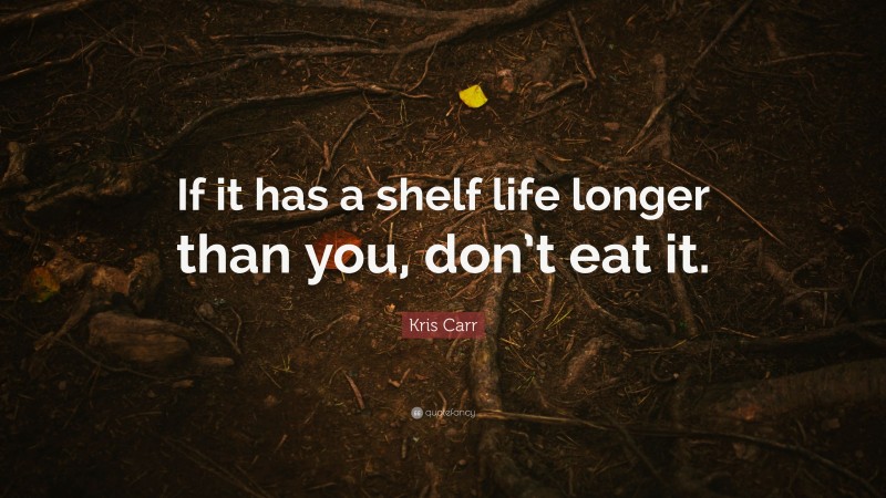 Kris Carr Quote: “If it has a shelf life longer than you, don’t eat it.”