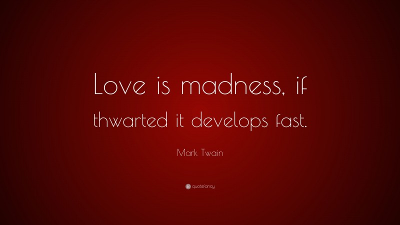 Mark Twain Quote: “Love is madness, if thwarted it develops fast.”