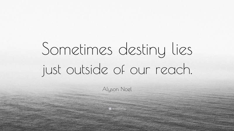 Alyson Noel Quote: “Sometimes destiny lies just outside of our reach.”