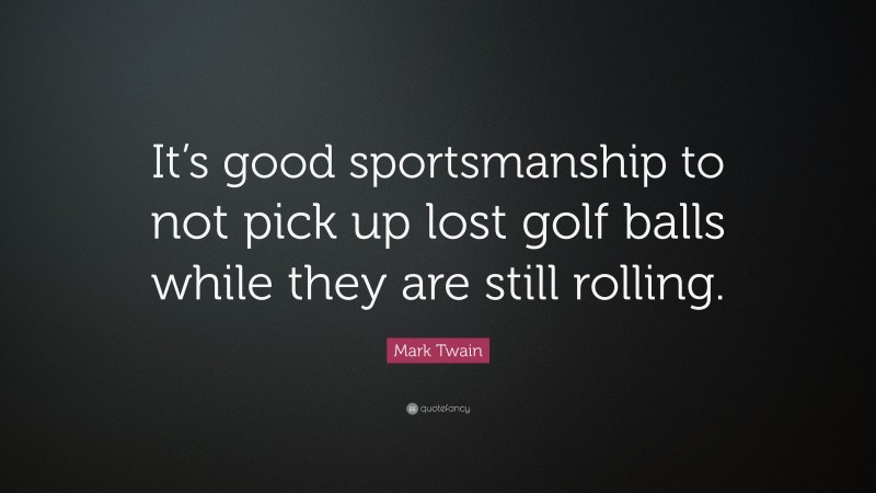 Mark Twain Quote: “It’s good sportsmanship to not pick up lost golf balls while they are still rolling.”