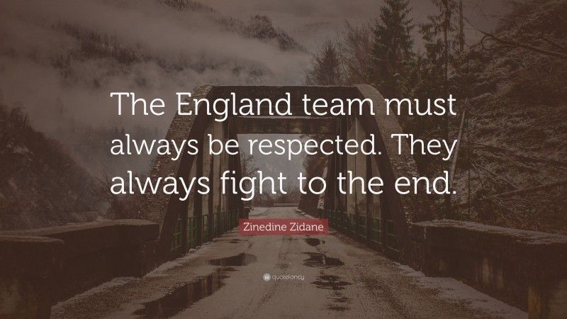Zinedine Zidane Quote: “The England team must always be respected. They always fight to the end.”