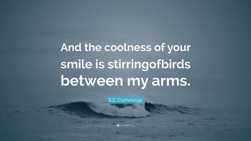 E.E. Cummings Quote: “And the coolness of your smile is stirringofbirds between my arms.”