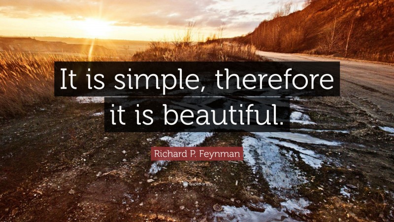 Richard P. Feynman Quote: “It is simple, therefore it is beautiful.”
