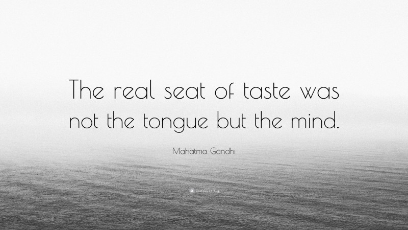 Mahatma Gandhi Quote: “The real seat of taste was not the tongue but the mind.”