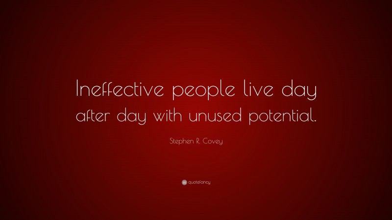 Stephen R. Covey Quote: “Ineffective people live day after day with unused potential.”