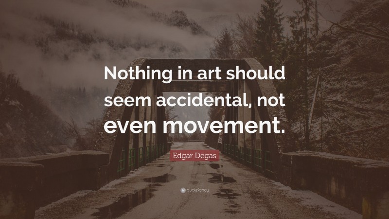 Edgar Degas Quote: “Nothing in art should seem accidental, not even movement.”