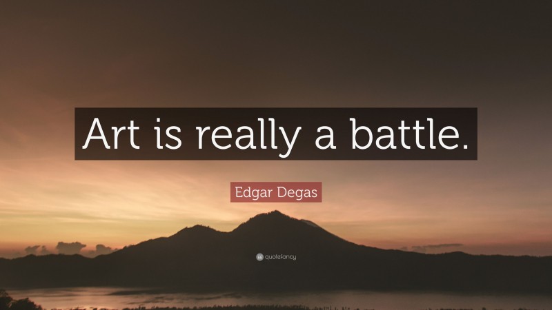 Edgar Degas Quote: “Art is really a battle.”
