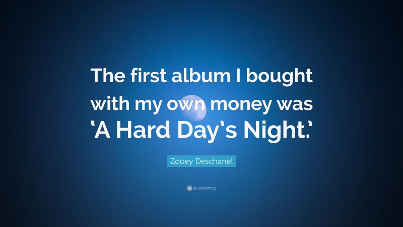 Zooey Deschanel Quote: “The first album I bought with my own money was ‘A Hard Day’s Night.’”