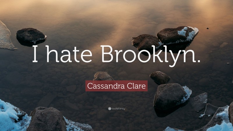 Cassandra Clare Quote: “I hate Brooklyn.”