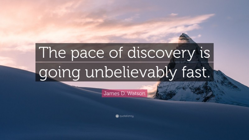 James D. Watson Quote: “The pace of discovery is going unbelievably fast.”