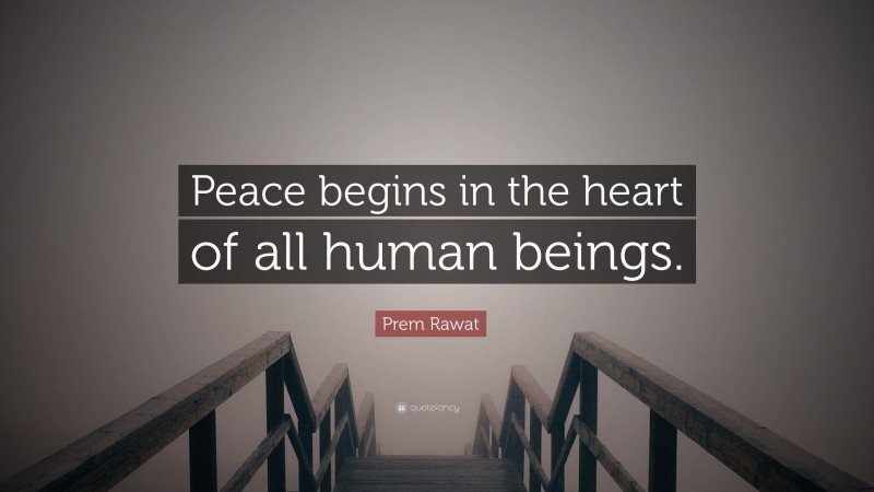 Prem Rawat Quote: “Peace begins in the heart of all human beings.”