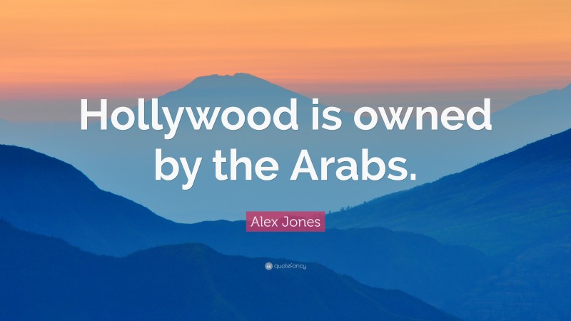 Alex Jones Quote: “Hollywood is owned by the Arabs.”