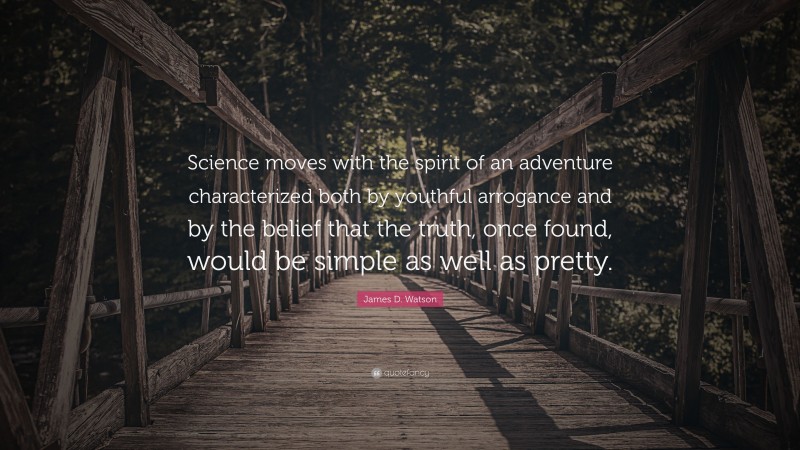 James D. Watson Quote: “Science moves with the spirit of an adventure characterized both by youthful arrogance and by the belief that the truth, once found, would be simple as well as pretty.”