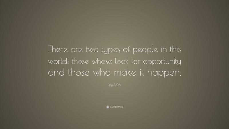 Jay Samit Quote: “There are two types of people in this world: those whose look for opportunity and those who make it happen.”
