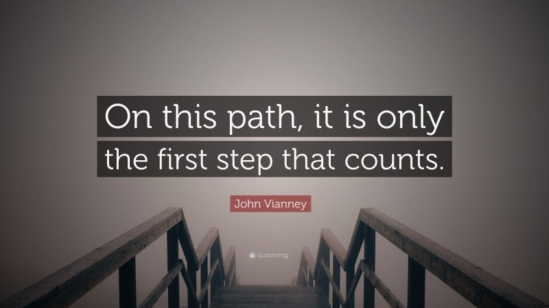 John Vianney Quote: “On this path, it is only the first step that counts.”