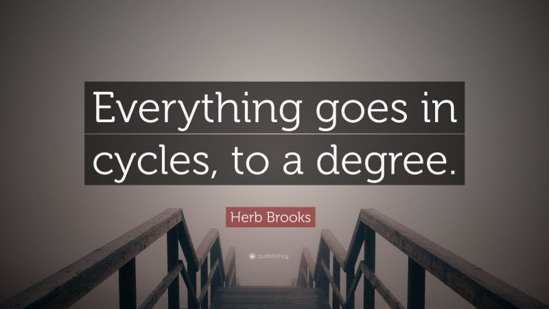 Herb Brooks Quote: “Everything goes in cycles, to a degree.”