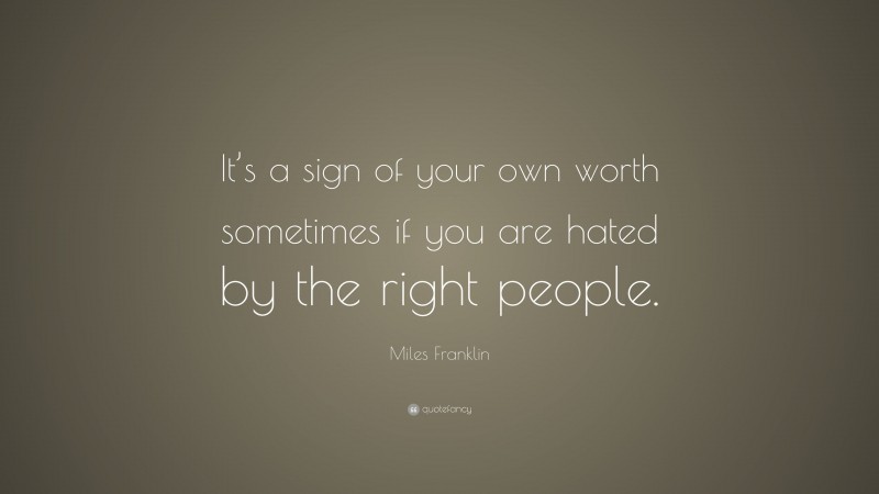 Miles Franklin Quote: “It’s a sign of your own worth sometimes if you are hated by the right people.”