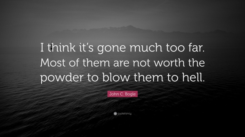 John C. Bogle Quote: “I think it’s gone much too far. Most of them are not worth the powder to blow them to hell.”