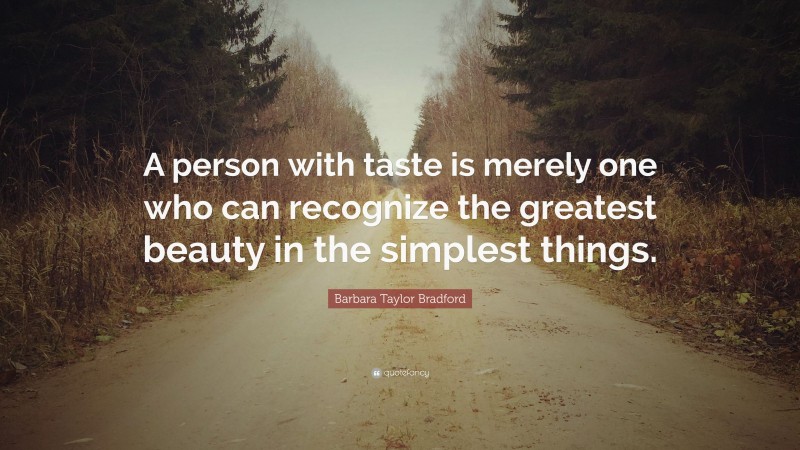 Barbara Taylor Bradford Quote: “A person with taste is merely one who can recognize the greatest beauty in the simplest things.”