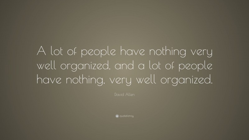 David Allen Quote: “A lot of people have nothing very well organized, and a lot of people have nothing, very well organized.”