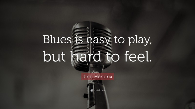 Jimi Hendrix Quote: “Blues is easy to play, but hard to feel.”