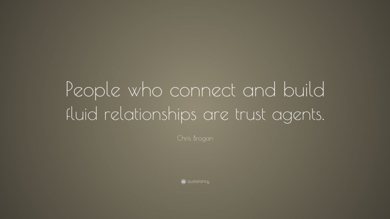 Chris Brogan Quote: “People who connect and build fluid relationships are trust agents.”