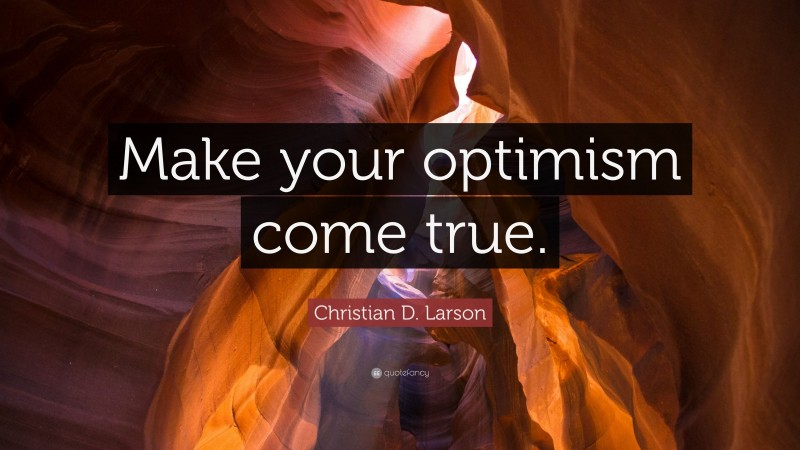 Christian D. Larson Quote: “Make your optimism come true.”