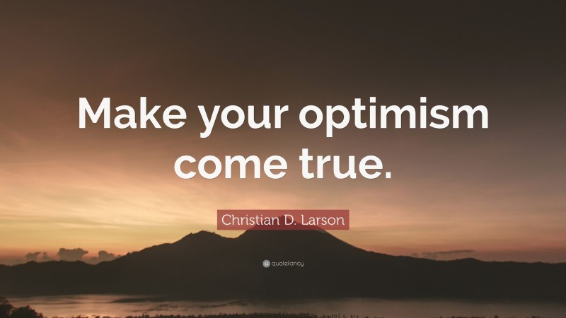 Christian D. Larson Quote: “Make your optimism come true.”