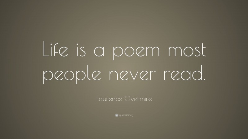 Laurence Overmire Quote: “Life is a poem most people never read.”