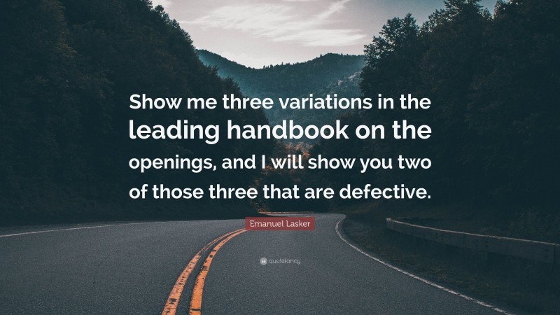 Emanuel Lasker Quote: “Show me three variations in the leading handbook on the openings, and I will show you two of those three that are defective.”