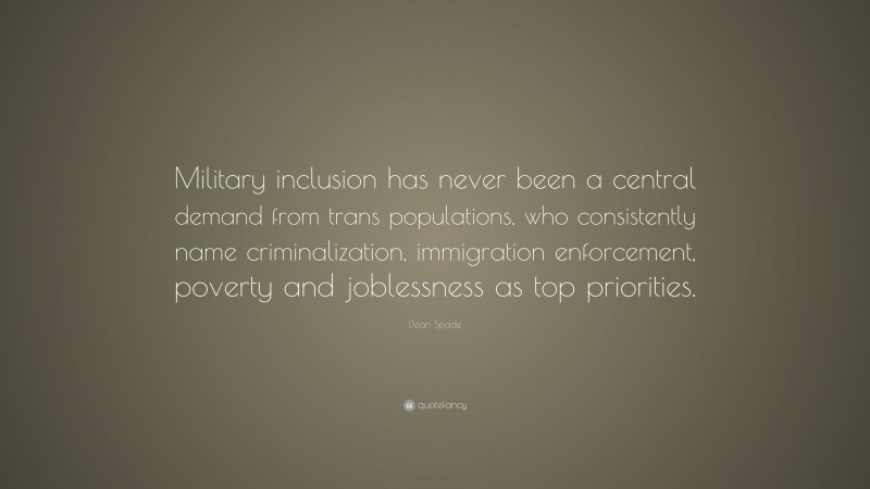Dean Spade Quote: “Military inclusion has never been a central demand from trans populations, who consistently name criminalization, immigration enforcement, poverty and joblessness as top priorities.”