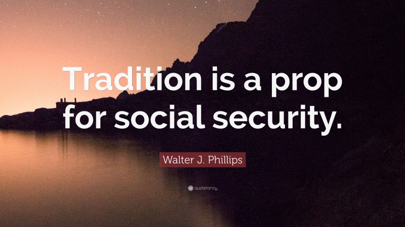 Walter J. Phillips Quote: “Tradition is a prop for social security.”