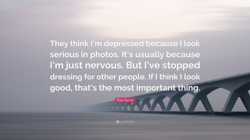 Rose Byrne Quote: “They think I’m depressed because I look serious in photos. It’s usually because I’m just nervous. But I’ve stopped dressing for other people. If I think I look good, that’s the most important thing.”