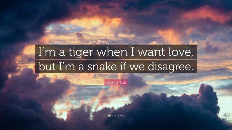 Jethro Tull Quote: “I’m a tiger when I want love, but I’m a snake if we disagree.”