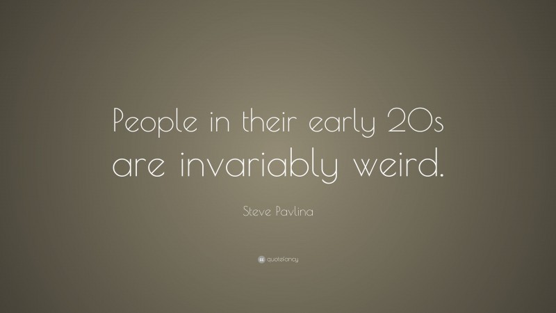 Steve Pavlina Quote: “People in their early 20s are invariably weird.”