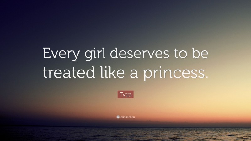 Tyga Quote: “Every girl deserves to be treated like a princess.”